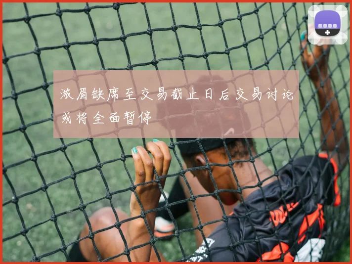浓眉缺席至交易截止日后交易讨论或将全面暂停