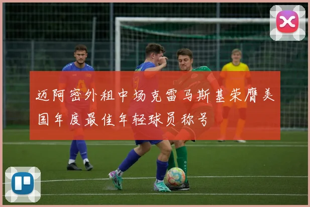 迈阿密外租中场克雷马斯基荣膺美国年度最佳年轻球员称号