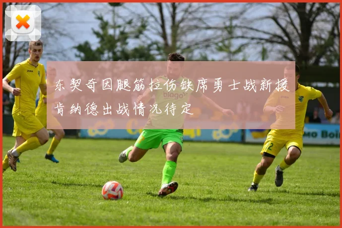 东契奇因腿筋拉伤缺席勇士战新援肯纳德出战情况待定