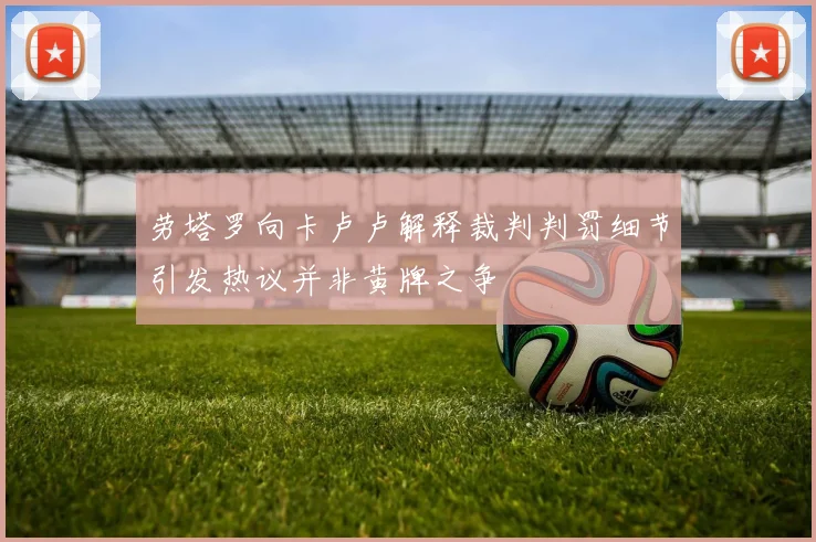 劳塔罗向卡卢卢解释裁判判罚细节引发热议并非黄牌之争