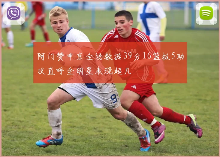 阿门赞申京全场数据39分16篮板5助攻直呼全明星表现超凡