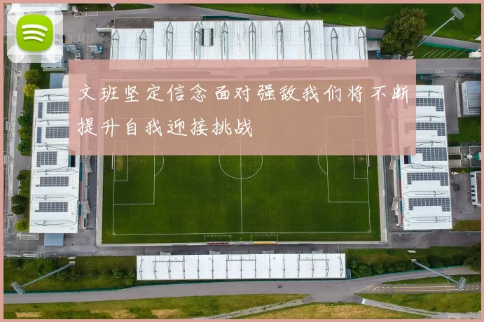 文班坚定信念面对强敌我们将不断提升自我迎接挑战