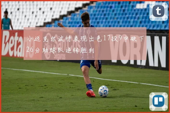 小迈克尔波特表现出色17投9中砍下26分助球队逆转胜利